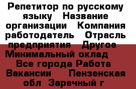 Репетитор по русскому языку › Название организации ­ Компания-работодатель › Отрасль предприятия ­ Другое › Минимальный оклад ­ 1 - Все города Работа » Вакансии   . Пензенская обл.,Заречный г.